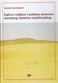 Zaplecze osadnicze i podstawy surowcowe starożytnego hutnictwa świętokrzyskiego - Szymon Orzechowski