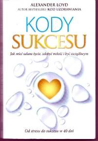 Kody sukcesu. Jak mieć udane życie, zdobyć miłość i być szczęśliwym. - Alexander Loyd