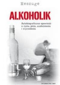Alkoholik. Autobiograficzna opowieść o życiu, piciu, uzależnieniu i wyzwoleniu - Meszuge