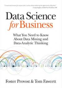 Data Science for Business. What you need to know about data mining and data-analytic thinking - Foster Provost, Tom Fawcett