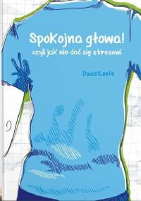 Spokojna głowa! Czyli jak się nie dać stresowi - David Keefe