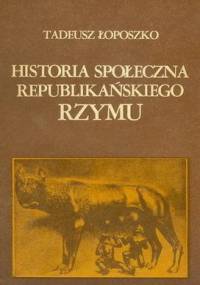 Historia społeczna republikańskiego Rzymu - Tadeusz Łoposzko