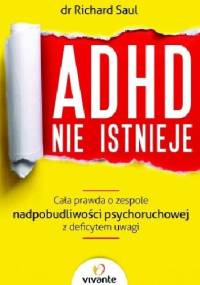 ADHD nie istnieje. Cała prawda o zespole nadpobudliwości psychoruchowej z deficytem uwagi - Richard Saul