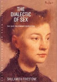 The Dialectic of Sex: The Case for Feminist Revolution - Shulamith Firestone