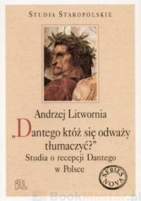 "Dantego któż się odważy tłumaczyć?" Studia o recepcji Dantego w Polsce - Andrzej Litwornia