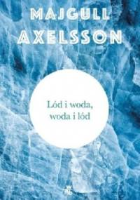 Lód i woda, woda i lód - Majgull Axelsson
