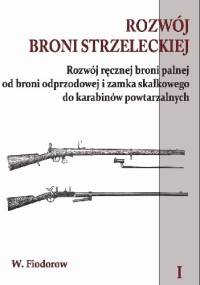Rozwój broni strzeleckiej. Tom I Rozwój ręcznej broni palnej od broni odprzodowej i zamka skałkowego do karabinów powtarzalnych - W Fiodorow