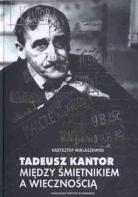 Tadeusz Kantor. Między śmietnikiem a wiecznością - Krzysztof Miklaszewski
