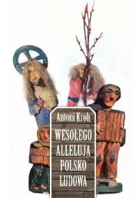 Wesołego Alleluja Polsko Ludowa, czyli o pogmatwanych dziejach chłopskiej kultury plastycznej na ziemiach polskich - Antoni Kroh