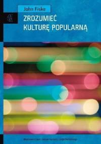 Zrozumieć kulturę popularną - John Fiske