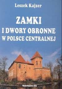 Zamki i dwory obronne w Polsce Centralnej - Leszek Kajzer