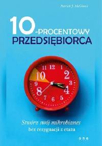 10-procentowy przedsiębiorca. Stwórz swój mikrobiznes bez rezygnacji z etatu - Patrick J. McGinnis