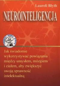 Neurointeligencja. Jak świadomie wykorzystywać powiązania między umysłem, mózgiem i ciałem, aby zwiększyć swoją sprawność intelektualną - Laureli Blyth