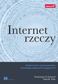 Internet rzeczy. Budowa sieci z wykorzystaniem technologii webowych i Raspberry Pi - Guinard Dominique, Trifa Vlad