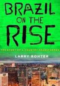 Brazil on the Rise. The Story of a Country Transformed - Larry Rohter