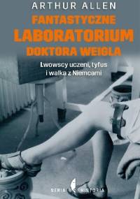 Fantastyczne laboratorium doktora Weigla. Lwowscy uczeni, tyfus i walka z Niemcami - Arthur Allen