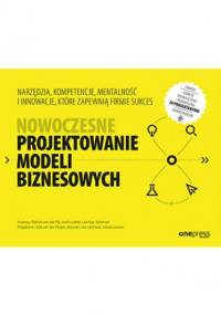 Nowoczesne projektowanie modeli biznesowych. Narzędzia, kompetencje, mentalność i innowacje, które zapewnią firmie sukces - praca zbiorowa