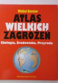 Atlas wielkich zagrożeń: Ekologia, Środowisko, Przyroda - Michel Barnier