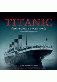 Titanic. Historia y secretos. La leyenda de un naufragio. - Beau Riffenburgh