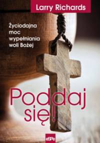 Poddaj się! Życiodajna moc wypełniania woli Bożej - Larry Richards
