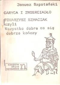 Caryca i zwierciadło. Towarzysz Szmaciak czyli Wszystko dobre co się dobrze kończy. - Janusz Szpotański