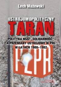 Ustrojowopolityczny taran. Polityka NSZZ "Solidarność" a przemiany ustrojowe w PRL w latach 1980-1982 - Lech Mażewski