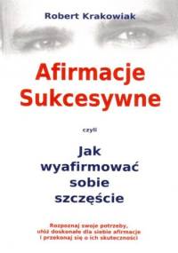 Afirmacje sukcesywne czyli Jak wyafirmować sobie szczęście - Robert Krakowiak