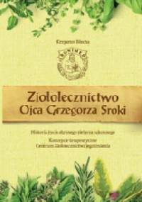 Ziołolecznictwo Ojca Grzegorza Sroki. Historia życia słynnego zielarza zakonnego - Krzysztof Błecha
