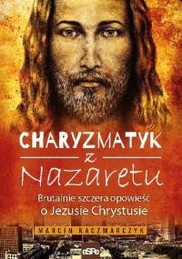 CHARYZMATYK Z NAZARETU. Brutalnie szczera opowieść o Jezusie Chrystusie - Marcin Kaczmarczyk