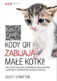 Kody QR zabijają małe kotki! Jak zrazić klientów, zniechęcić pracowników i podkopać fundamenty swojego biznesu - Scott Stratten, Alison Kramer
