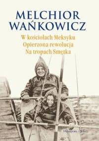 W kościołach Meksyku. Opierzona rewolucja. Na tropach Smętka - Melchior Wańkowicz