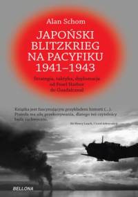 Japoński blitzkrieg na Pacyfiku 1941-1943 Strategia, taktyka, dyplomacja od Pearl Harbor do Guadalcanal - Alan Schom