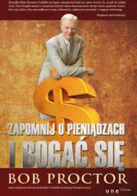 Zapomnij o pieniądzach i bogać się - Bob Proctor