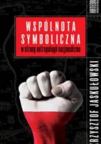 Wspólnota symboliczna. W stronę antropologii nacjonalizmu - Krzysztof Jaskułowski
