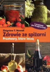 Zdrowie ze spiżarni. Przetwory, które leczą - Zbigniew T. Nowak
