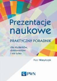 Prezentacje naukowe. Praktyczny poradnik dla studentów, doktorantów i nie tylko. - Piotr Wasylczyk