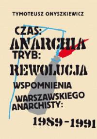 Czas: Anarchia, Tryb: Rewolucja. Wspomnienia warszawskiego anarchisty: 1989-1991 - Tymoteusz Onyszkiewicz