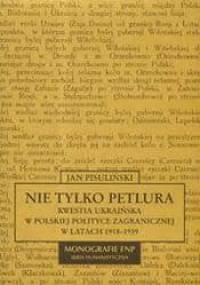 Nie tylko Petlura. Kwestia ukraińska w polskiej polityce zagranicznej w latach 1918-1939 - Jan Pisuliński