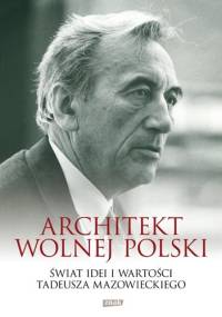 Architekt wolnej Polski. Świat wartości i idei Tadeusza Mazowieckiego - praca zbiorowa