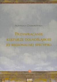 Przywracanie kulturze dolnośląskiej jej regionalnej specyfiki - Agnieszka Chodorowska