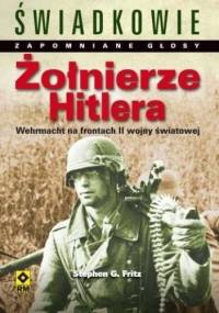 Żołnierze Hitlera. Świadkowie. Zapomniane głosy. Wehrmacht na frontach II wojny światowej. - Stephen G. Fritz