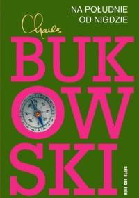 Na południe od nigdzie. Zapiski żywcem pogrzebanego - Charles Bukowski