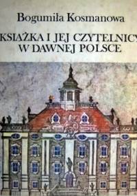 Książka i jej czytelnicy w dawnej Polsce - Bogumiła Kosmanowa