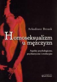Homoseksualizm u mężczyzn : aspekty psychologiczne, psychiatryczne i ewolucyjne - Arkadiusz Brzask