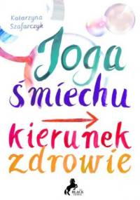 Joga śmiechu. Kierunek: zdrowie - Szafarczyk Katarzyna