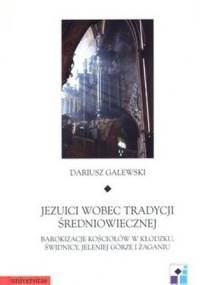 Jezuici wobec tradycji średniowiecznej. Barokizacje kościołów w Kłodzku, Świdnicy, Jeleniej Górze i Żaganiu - Dariusz Galewski