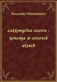 Lekkomyślna siostra: Komedya w czterech aktach - Włodzimierz Perzyński
