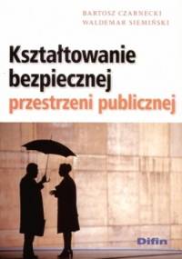 Kształtowanie bezpiecznej przestrzeni publicznej - Bartosz Czarnecki, Waldemar Siemiński