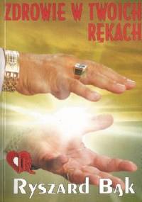 Zdrowie w twoich rękach. Jak pomóc sobie samemu? - Ryszard Bąk