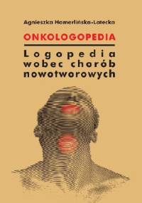 Onkologopedia. Logopedia wobec chorób nowotworowych - Agnieszka Hamerlińska-Latecka
